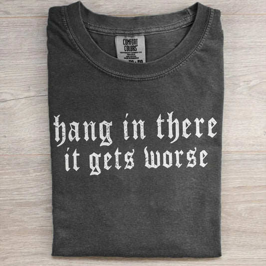 Hang in There It Gets Worse Tee, Comfort Colors Funny Shirt