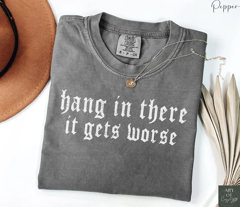 Hang in There It Gets Worse Tee, Comfort Colors Funny Shirt